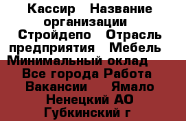 Кассир › Название организации ­ Стройдепо › Отрасль предприятия ­ Мебель › Минимальный оклад ­ 1 - Все города Работа » Вакансии   . Ямало-Ненецкий АО,Губкинский г.